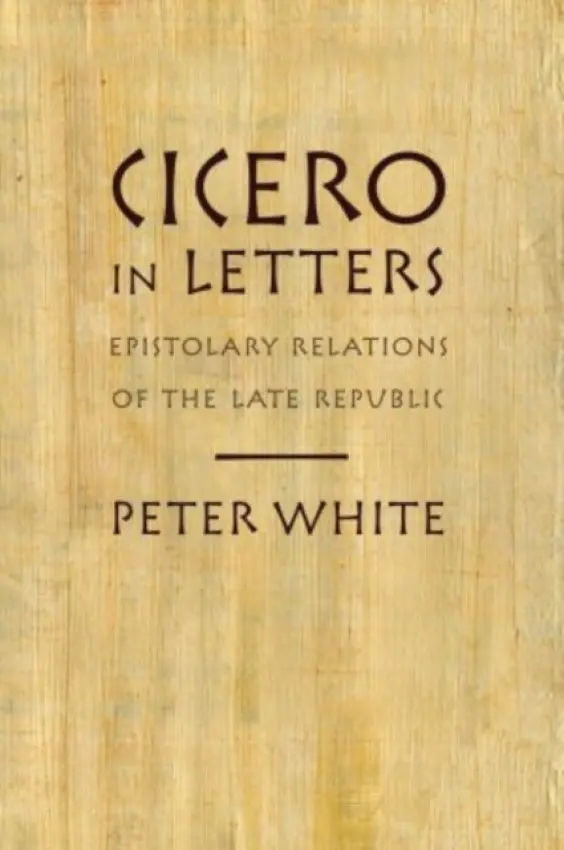 Cicero in Letters - White, Peter (Herman C. Bernick Family Professor in Classics and, Herman C. Bernick Family Professor in Classics and, University of Chicago)