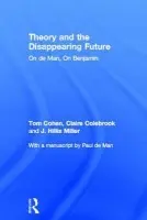 Theory and the Disappearing Future - Cohen, Tom (University at Albany, SUNY, USA) a Colebrook, Claire (Penn State University, USA) a Miller, J. Hillis (University of California, Irvine, USA) a de Man, with a manuscript by Paul