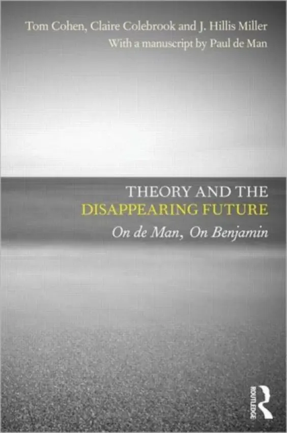 Theory and the Disappearing Future - Cohen, Tom (University at Albany, SUNY, USA) a Colebrook, Claire (Penn State University, USA) a Miller, J. Hillis (University of California, Irvine, USA) a de Man, with a manuscript by Paul