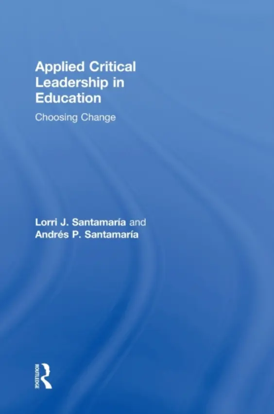 Applied Critical Leadership in Education - Santamaria, Lorri J. (The University of Auckland, New Zealand) a Santamaria, Andres P. (Auckland University of Technology, New Zealand)