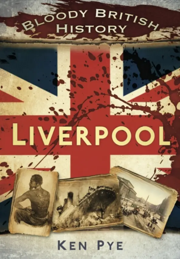 Bloody British History: Liverpool - Pye, Ken