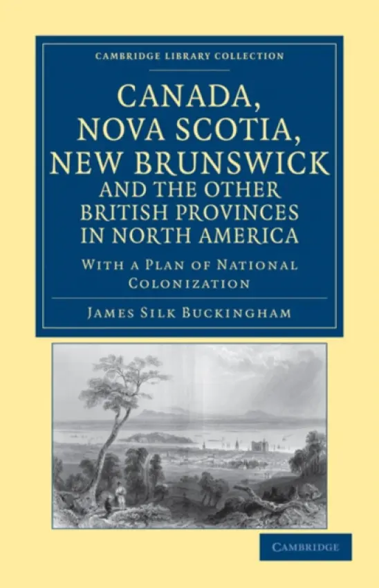 Canada, Nova Scotia, New Brunswick, and the Other British Provinces in North America - Buckingham, James Silk
