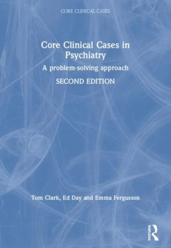 Core Clinical Cases in Psychiatry - Clark, Tom a Day, Ed a Fergusson, Emma