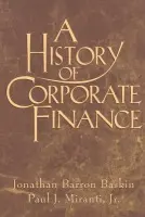 History of Corporate Finance - Baskin, Jonathan Barron (Baruch College, Connecticut) a Miranti, Jr, Paul J. (Rutgers University, New Jersey)