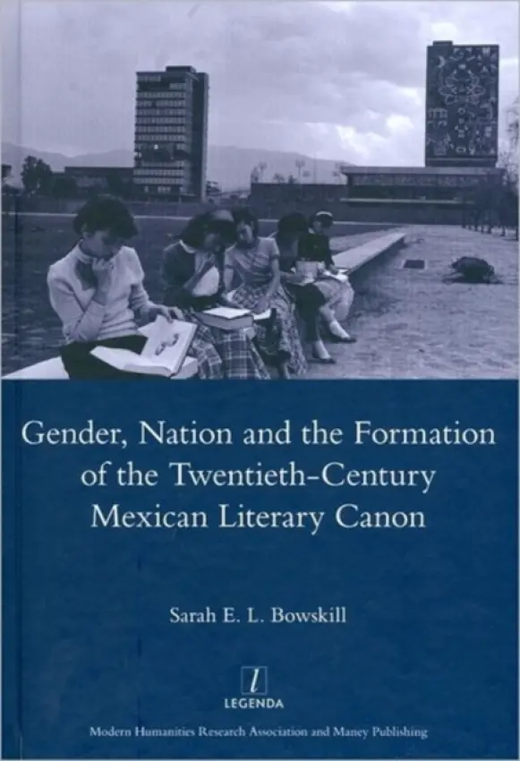 Gender, Nation and the Formation of the Twentieth-century Mexican Literary Canon - Bowskill, Sarah E. L.