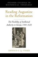 Reading Augustine in the Reformation - Visser, Arnoud S. Q. (Lecturer in Classics, Lecturer in Early Modern History, Lecturer in Classics, Lecturer in Early Modern History, University of Leiden, University of Amsterdam)