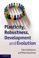 Plasticity, Robustness, Development and Evolution - Bateson, Patrick (Professor Sir, University of Cambridge) a Gluckman, Peter (Professor, University of Auckland)