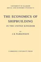Economics of Shipbuilding in the United Kingdom - Parkinson, J. R.