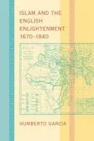 Islam and the English Enlightenment, 1670-1840 - Garcia, Humberto (Associate Professor of English and, University of California, Merced)