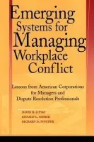 Emerging Systems for Managing Workplace Conflict - Lipsky, David B. (Cornell University) a Seeber, Ronald L. (Cornell University) a Fincher, Richard (Phoenix, Arizona)