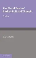 Moral Basis of Burke's Political Thought - Parkin, Charles Rev.