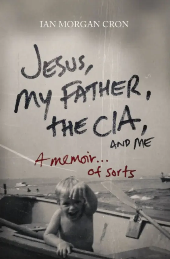 Jesus, My Father, The CIA, and Me - Cron, Ian Morgan