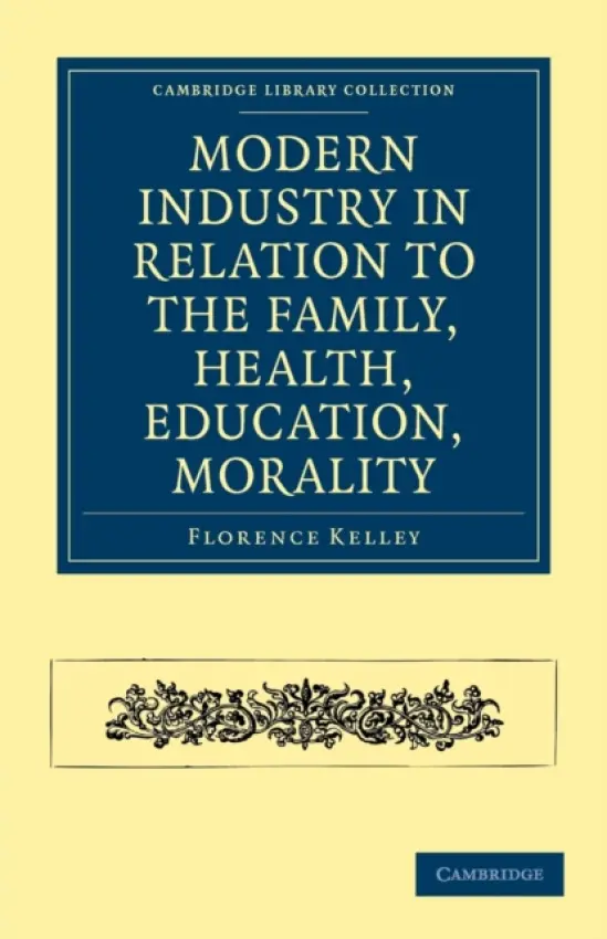 Modern Industry in Relation to the Family, Health, Education, Morality - Kelley, Florence