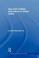 Gay and Lesbian Subculture in Urban China - Ho, Loretta Wing Wah