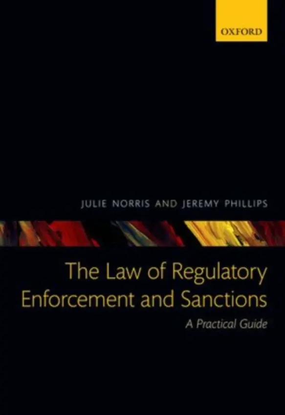 Law of Regulatory Enforcement and Sanctions - Norris, Julie (Barrister and Senior Associate, Kingsley Napley LLP) a Phillips, Jeremy (Barrister, Francis Taylor Building, Inner Temple)