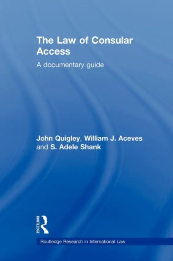 Law of Consular Access - Quigley, John (Ohio State University, USA) a J. Aceves, William (California Western School of Law, San Diego, USA) a Shank, Adele (Practicing lawyer, USA)