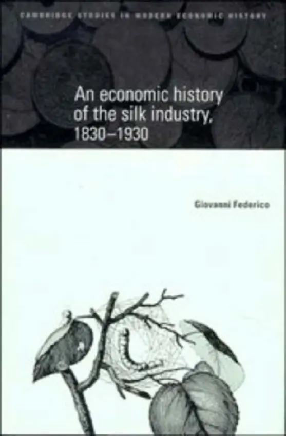 Economic History of the Silk Industry, 1830-1930 - Federico, Giovanni (Universita degli Studi, Pisa)