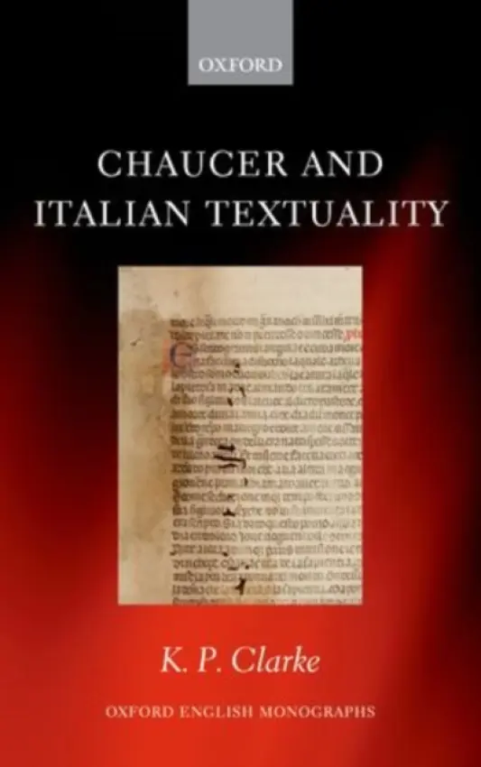 Chaucer and Italian Textuality - Clarke, K. P. (Sykes Research Fellow in Italian Studies, Pembroke College, Cambridge)