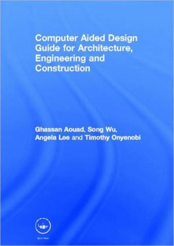 Computer Aided Design Guide for Architecture, Engineering and Construction - Aouad, Ghassan (University of Salford, UK) a Wu, Song a Lee, Angela (University of Salford, UK) a Onyenobi, Timothy