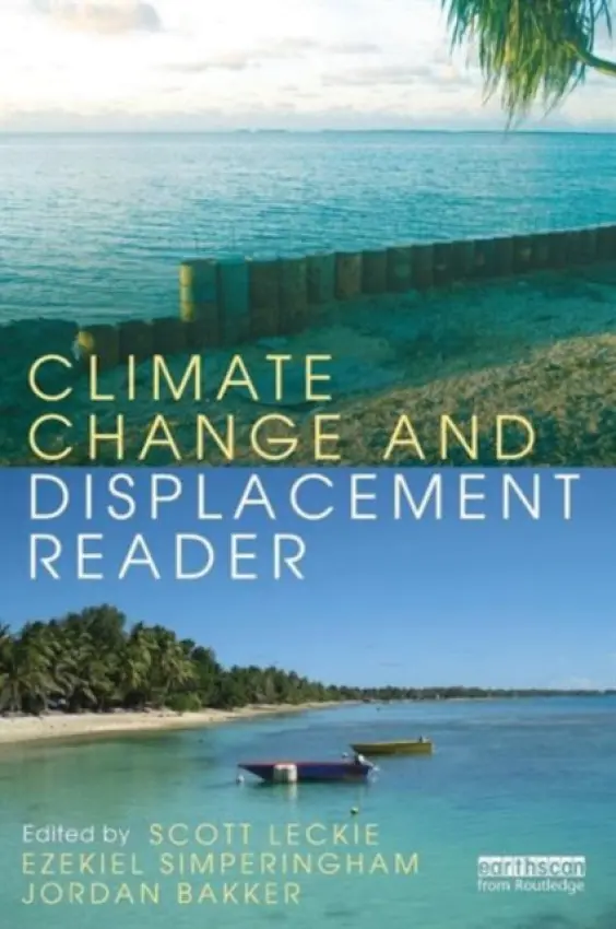 Climate Change and Displacement Reader - Leckie, Scott (Displacement Solutions, AUS) a Simperingham, Ezekiel (Displacement Solutions, Australia) a Bakker, Jordan (Displacement Solutions, Australia)