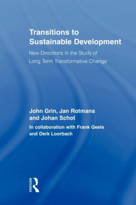 Transitions to Sustainable Development - Grin, John (University of Amsterdam, the Netherlands) a Rotmans, Jan (Erasmus University Rotterdam, the Netherlands) a Schot, Johan (Technische Universiteit Eindhoven, the Netherlands)