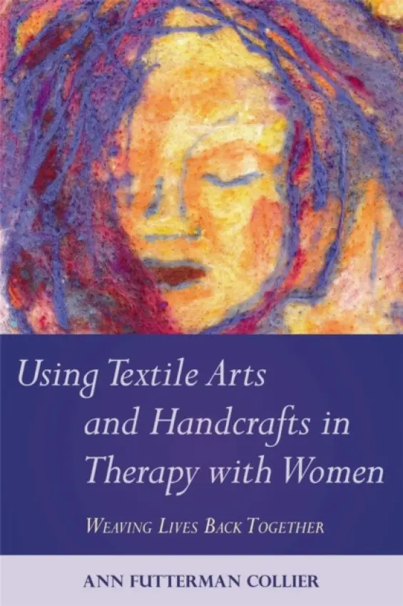 Using Textile Arts and Handcrafts in Therapy with Women - Collier, Ann