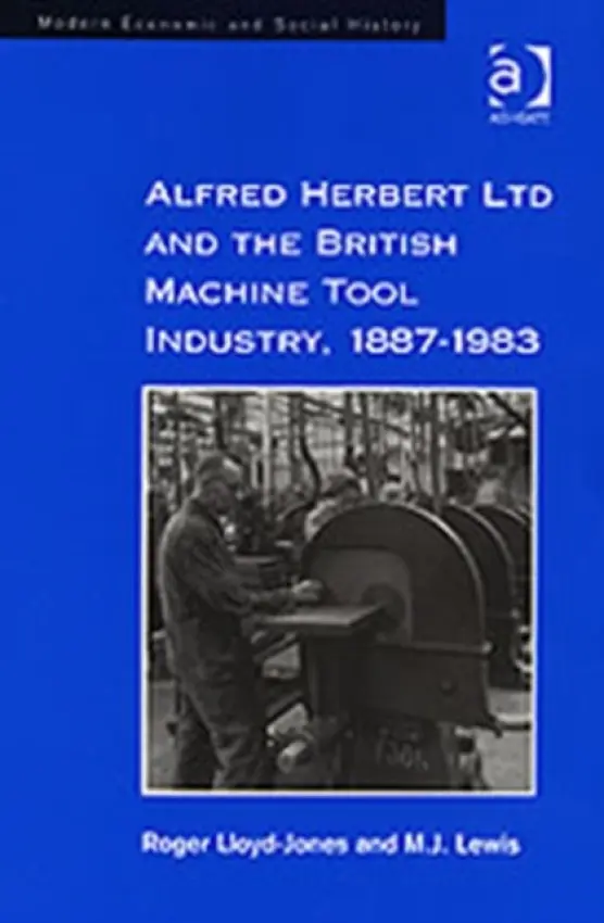 Alfred Herbert Ltd and the British Machine Tool Industry, 1887-1983 - Lloyd-Jones, Roger a Lewis, M.J.
