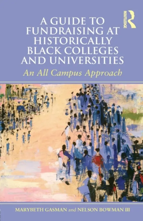 Guide to Fundraising at Historically Black Colleges and Universities - Gasman, Marybeth (University of Pennsylvania, USA) a Bowman III, Nelson (Prairie View A a M University, USA)