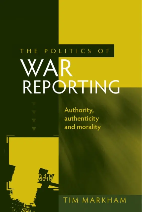 Politics of War Reporting - Markham, Tim