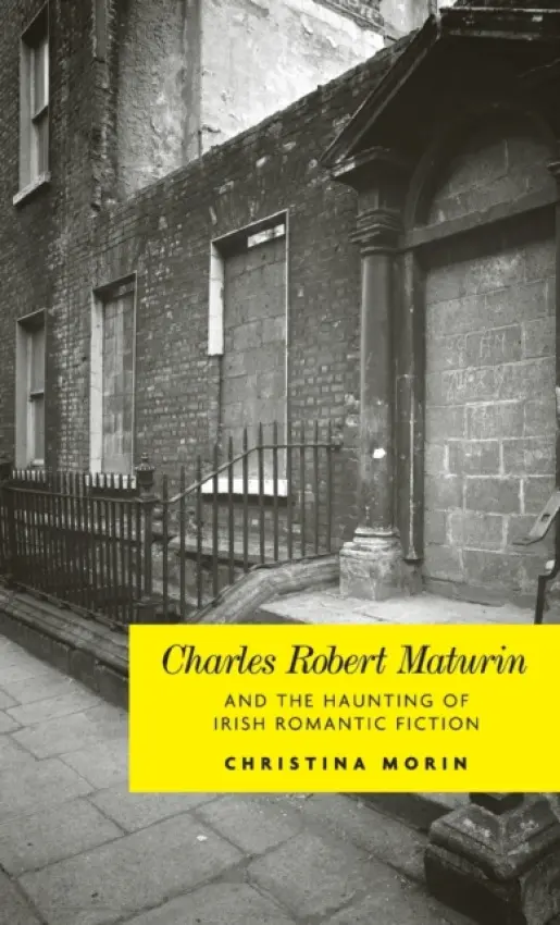 Charles Robert Maturin and the Haunting of Irish Romantic Fiction - Morin, Christina