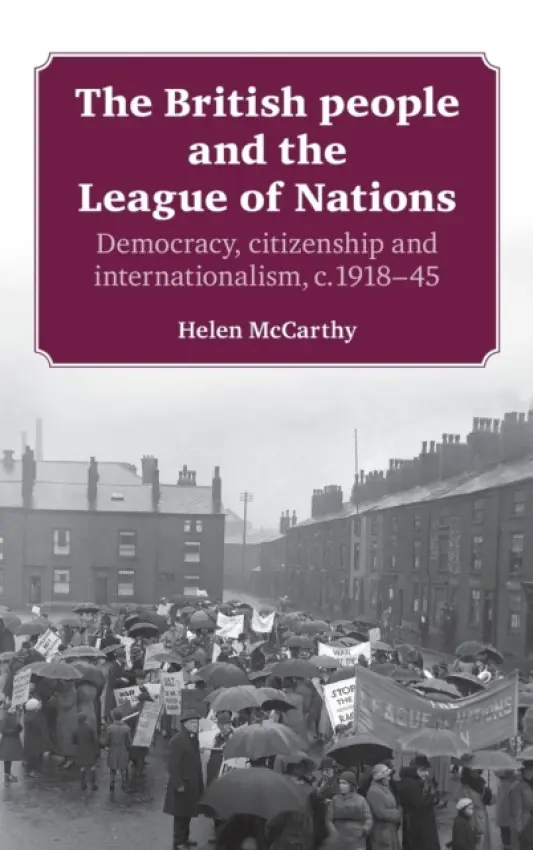 British People and the League of Nations - McCarthy, Helen (University Lecturer in Modern British History, since c. 1800)