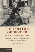 Politics of Gender in Victorian Britain - Griffin, Ben (Dr, University of Cambridge)
