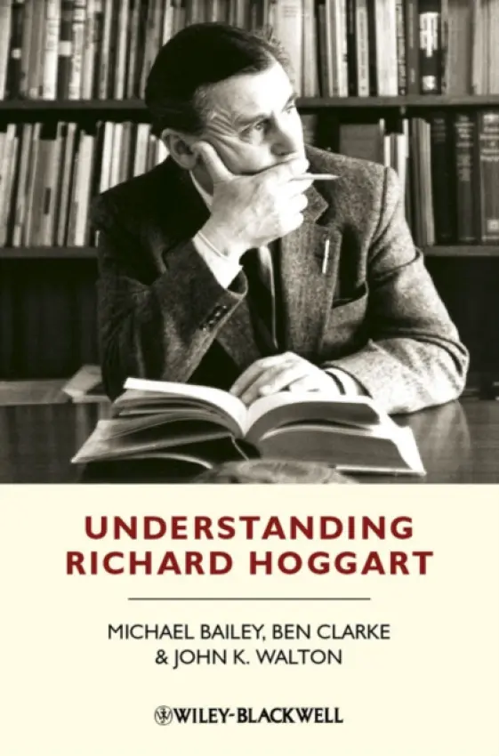 Understanding Richard Hoggart - Bailey, Michael (University of Essex, UK) a Clarke, Ben (University of North Carolina at Greensboro, NC, USA) a Walton, John K. (Universidad del Pa?s Vasco, Leoia, Vizcaya, Spain)