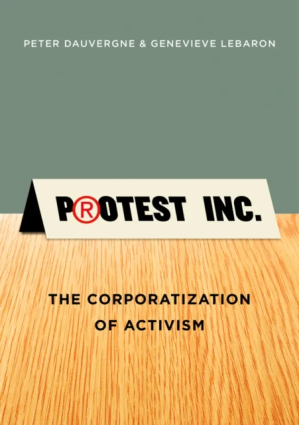 Protest Inc. - Dauvergne, Peter (University of British Columbia) a LeBaron, Genevieve (University of Sheffield)