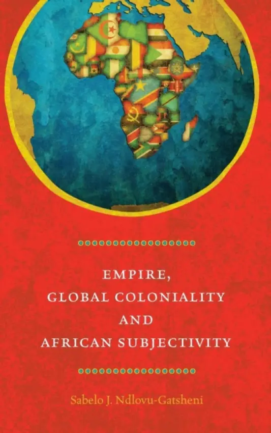 Empire, Global Coloniality and African Subjectivity - Ndlovu-Gatsheni, Sabelo J.