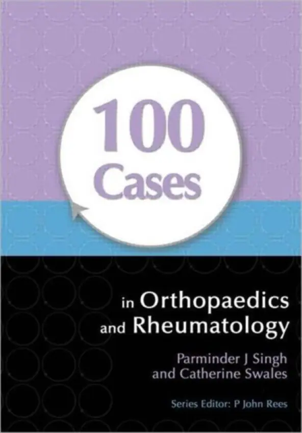 100 Cases in Orthopaedics and Rheumatology - Singh, Parminder (Consultant Orthopaedic and Trauma Surgeon, Maroondah Hospital, and Honorary Senior Lecturer, Monash University, Melbourne, Australia) a Swales, Catherine (Arthritis Research UK Clinical Research Fellow and SpR in Rheumatology, Nuffield Ort