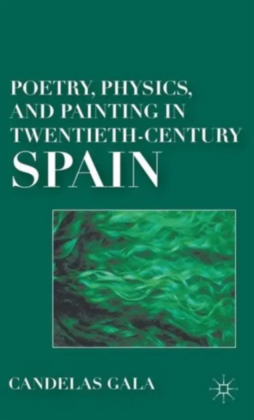 Poetry, Physics, and Painting in Twentieth-Century Spain - Gala, C.