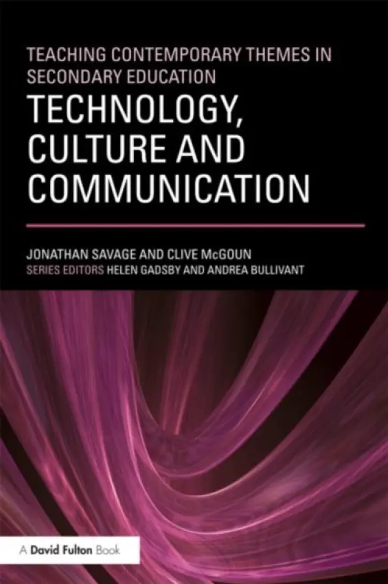 Teaching Contemporary Themes in Secondary Education: Technology, Culture and Communication - Savage, Jonathan (Manchester Metropolitan University, UK) a McGoun, Clive (Manchester Metropolitan University, UK)