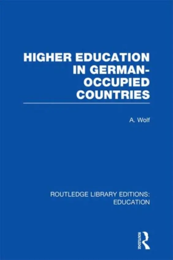Higher Education in German Occupied Countries (RLE Edu A) - Wolf, A