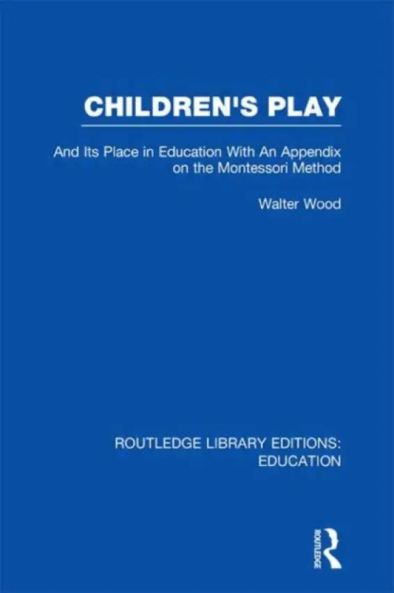 Children's Play and Its Place in Education - Wood, Walter