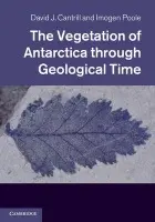 Vegetation of Antarctica through Geological Time - Cantrill, David J. (Royal Botanic Gardens, Melbourne) a Poole, Imogen (Universiteit Utrecht, The Netherlands)