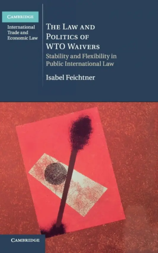 Law and Politics of WTO Waivers - Feichtner, Isabel (Johann Wolfgang Goethe-Universitat Frankfurt)