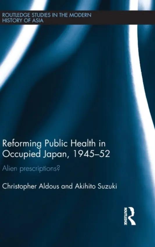 Reforming Public Health in Occupied Japan, 1945-52 - Aldous, Christopher a Suzuki, Akihito (University of Keio, Japan)
