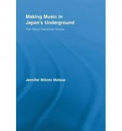 Making Music in Japan's Underground - Matsue, Jennifer Milioto (Union College, USA)