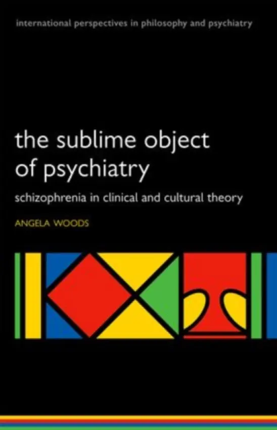 Sublime Object of Psychiatry - Woods, Angela (Lecturer in Medical Humanities, Durham University, UK)
