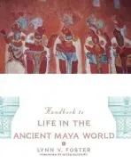 Handbook to Life in the Ancient Maya World - Foster, Lynn V. (Adjunct Faculty Member, Hispanic Studies Department, Adjunct Faculty Member, Hispanic Studies Department, University of Massachusetts, Boston)