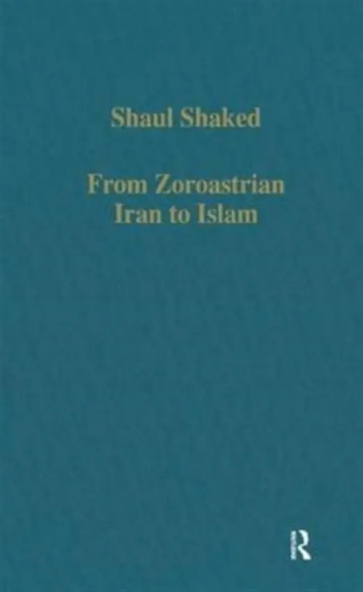 From Zoroastrian Iran to Islam - Shaked, Shaul