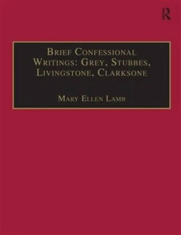Brief Confessional Writings: Grey, Stubbes, Livingstone, Clarksone - Lamb, Mary Ellen