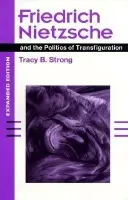 Friedrich Nietzsche and the Politics of Transfiguration (expanded ed.) - Strong, Tracy B.