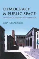Democracy and Public Space - Parkinson, John R. (Associate Professor of Public Policy, Associate Professor of Public Policy, University of Warwick)